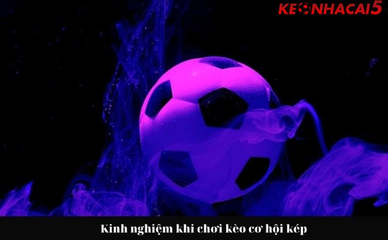 Kinh nghiệm bắt kèo cơ hội kép